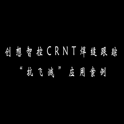 创想智控CRNT焊缝跟踪系统"抗飞溅"应用案例 - 图2